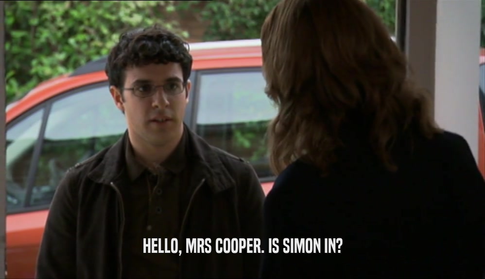 HELLO, MRS COOPER. IS SIMON IN?  