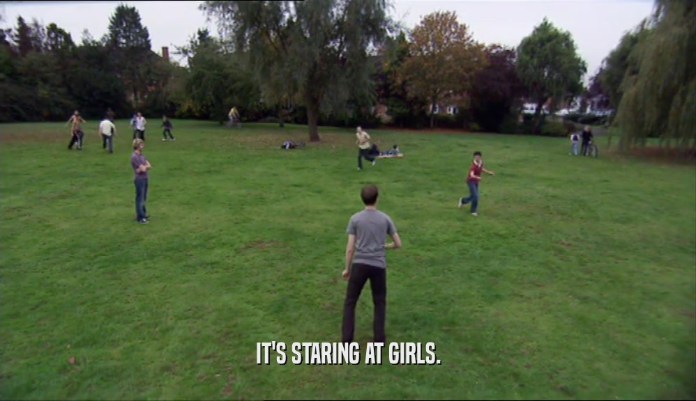 IT'S STARING AT GIRLS.  