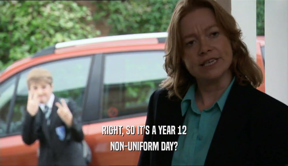 RIGHT, SO IT'S A YEAR 12 NON-UNIFORM DAY? 