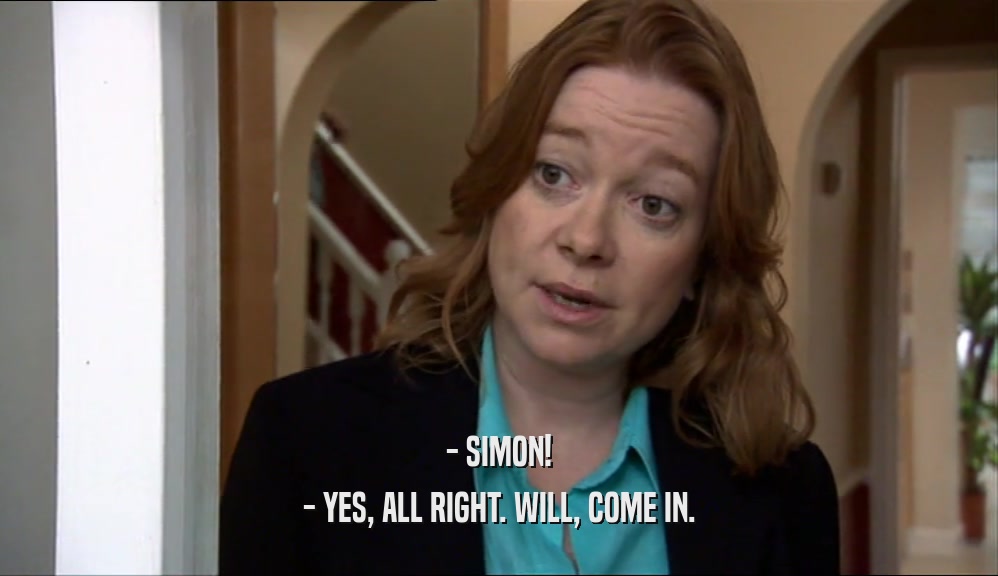- SIMON! - YES, ALL RIGHT. WILL, COME IN. 