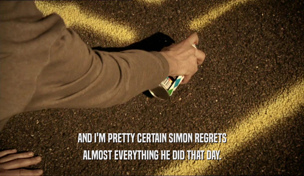 AND I'M PRETTY CERTAIN SIMON REGRETS ALMOST EVERYTHING HE DID THAT DAY. 