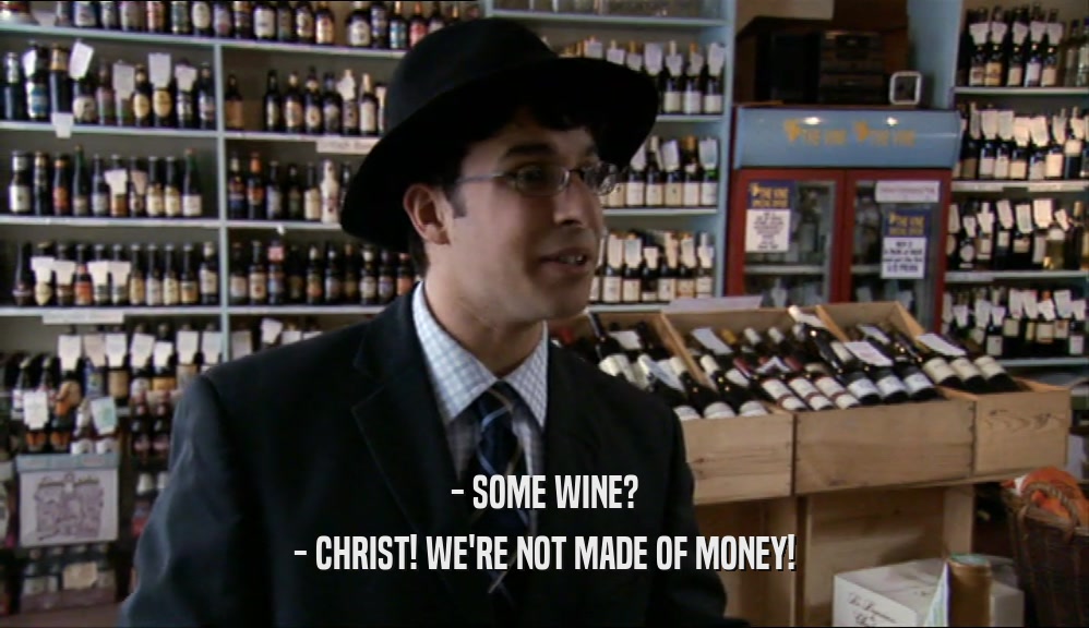 - SOME WINE? - CHRIST! WE'RE NOT MADE OF MONEY! 