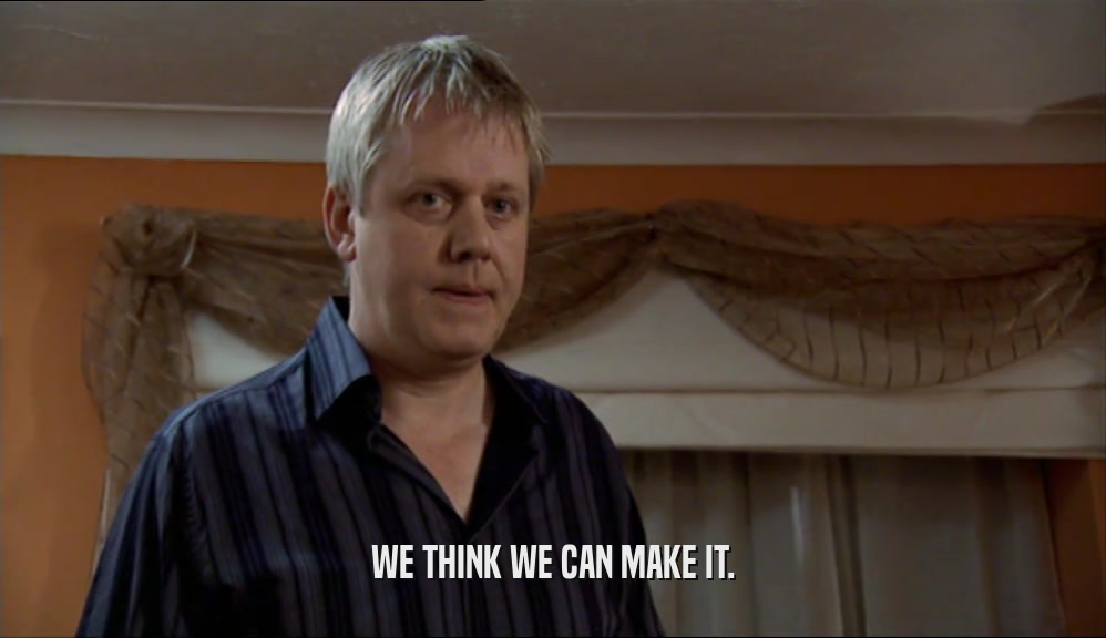 WE THINK WE CAN MAKE IT.  