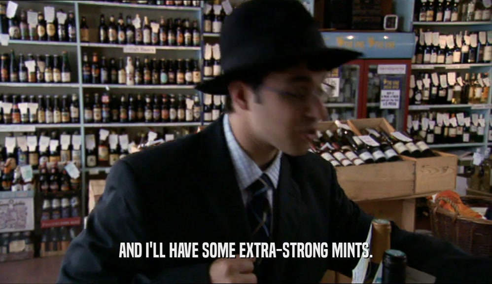 AND I'LL HAVE SOME EXTRA-STRONG MINTS.  
