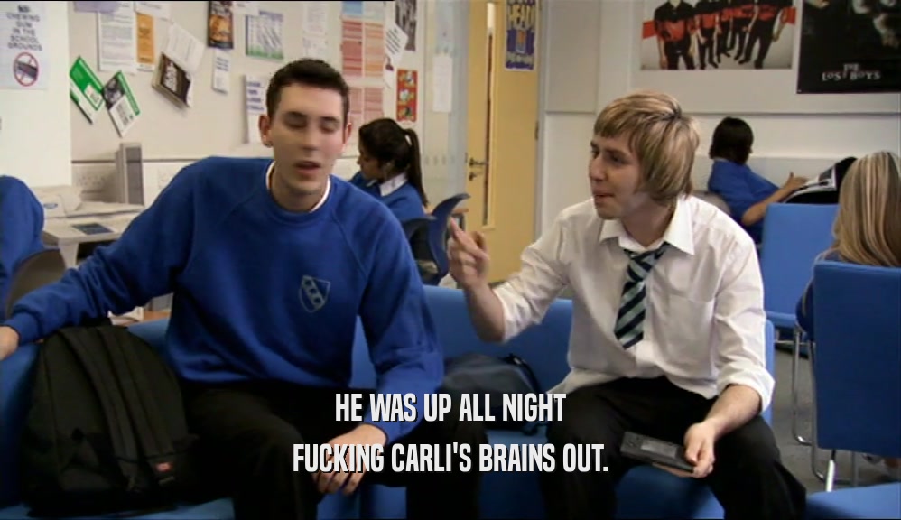 HE WAS UP ALL NIGHT FUCKING CARLI'S BRAINS OUT. 