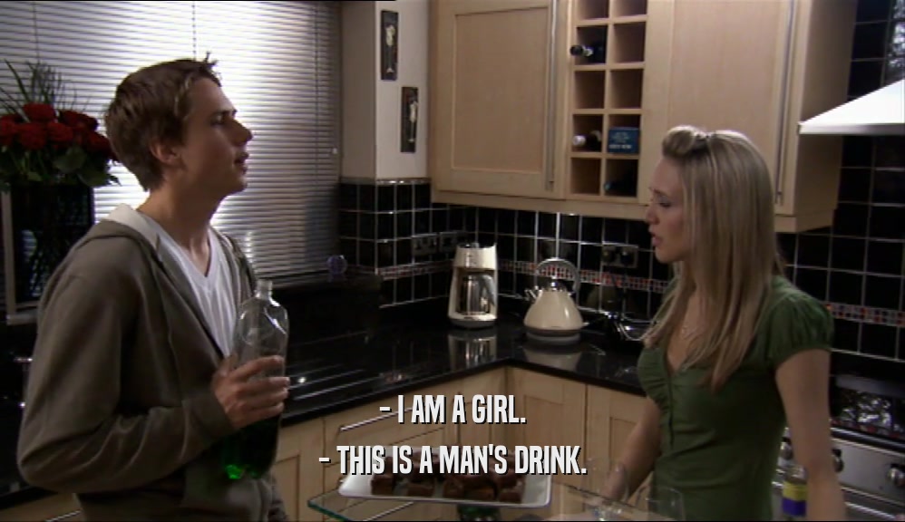 - I AM A GIRL. - THIS IS A MAN'S DRINK. 