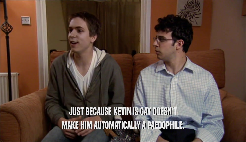 JUST BECAUSE KEVIN IS GAY DOESN'T MAKE HIM AUTOMATICALLY A PAEDOPHILE. 