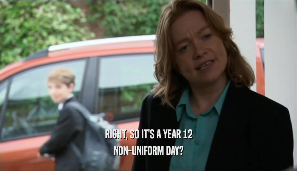 RIGHT, SO IT'S A YEAR 12 NON-UNIFORM DAY? 