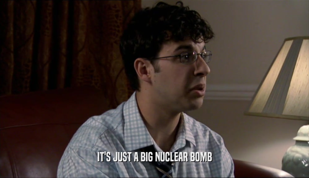 IT'S JUST A BIG NUCLEAR BOMB
  