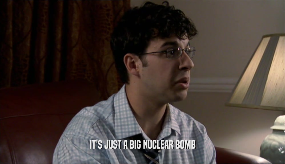 IT'S JUST A BIG NUCLEAR BOMB  