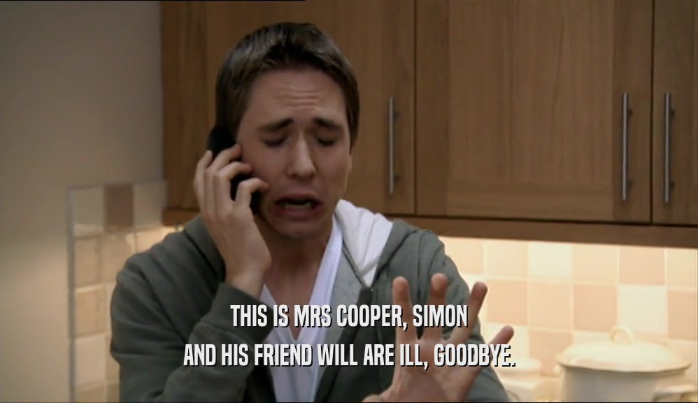 THIS IS MRS COOPER, SIMON
 AND HIS FRIEND WILL ARE ILL, GOODBYE.
 