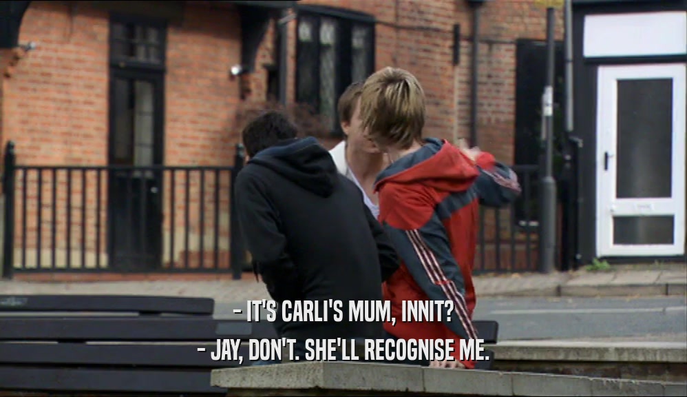 - IT'S CARLI'S MUM, INNIT? - JAY, DON'T. SHE'LL RECOGNISE ME. 