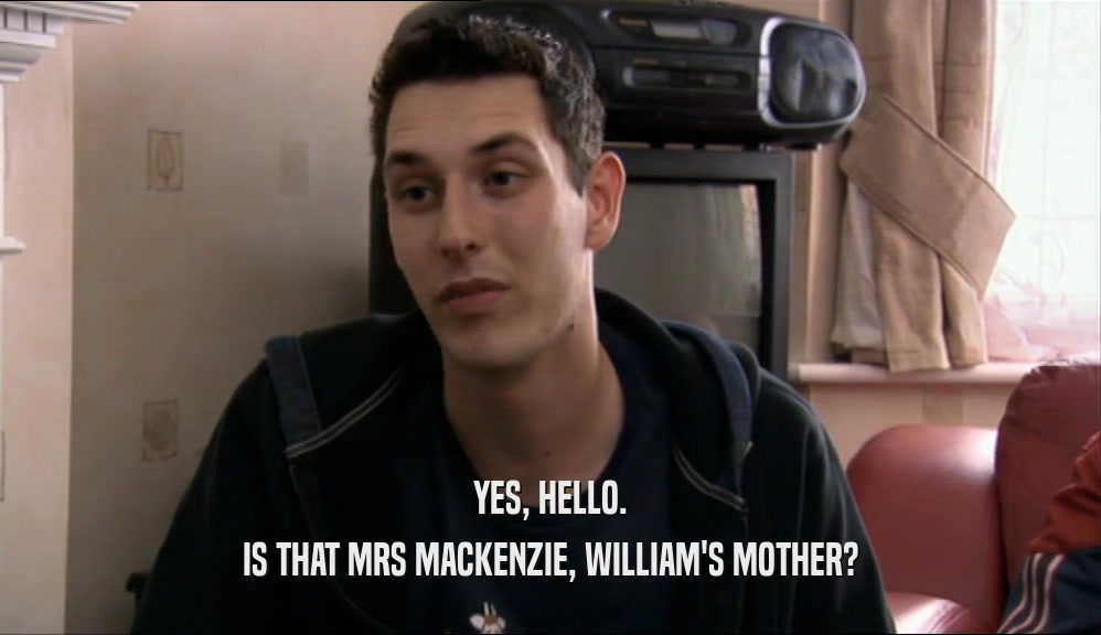 YES, HELLO. IS THAT MRS MACKENZIE, WILLIAM'S MOTHER? 