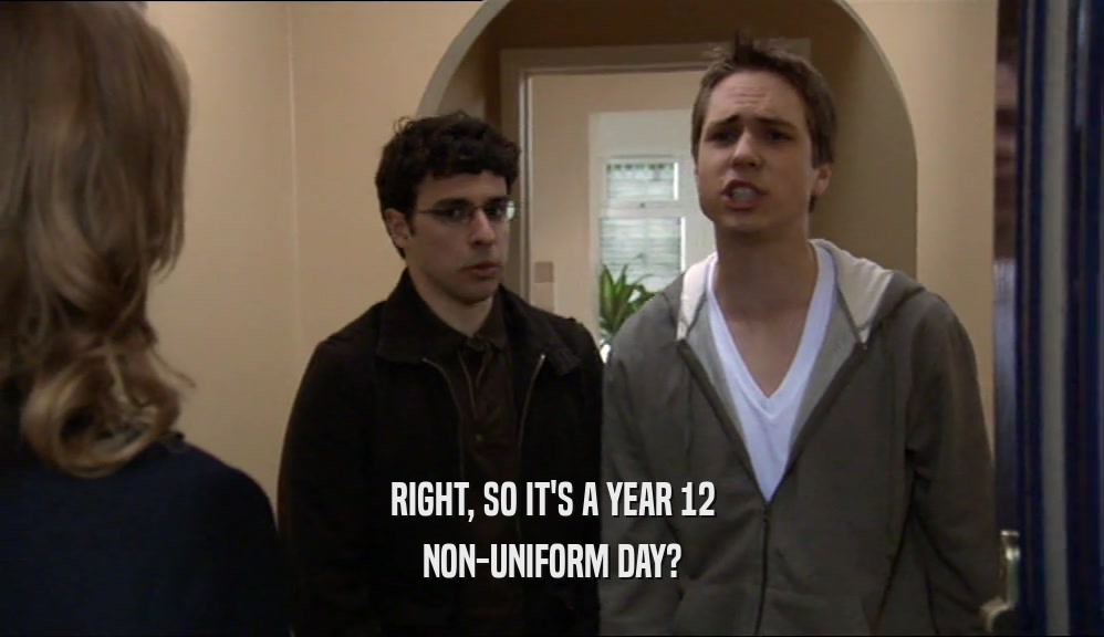 RIGHT, SO IT'S A YEAR 12 NON-UNIFORM DAY? 