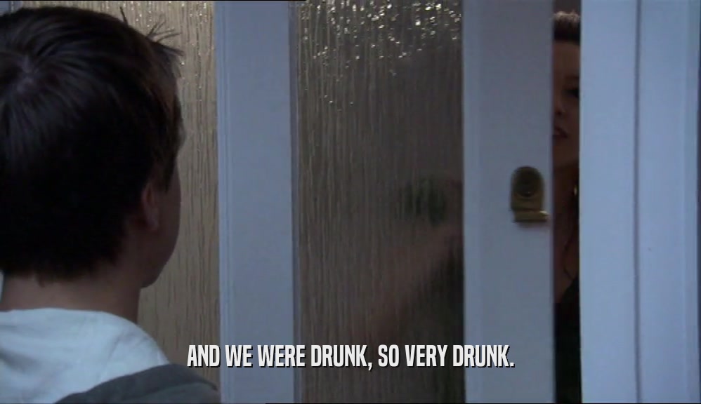 AND WE WERE DRUNK, SO VERY DRUNK.  