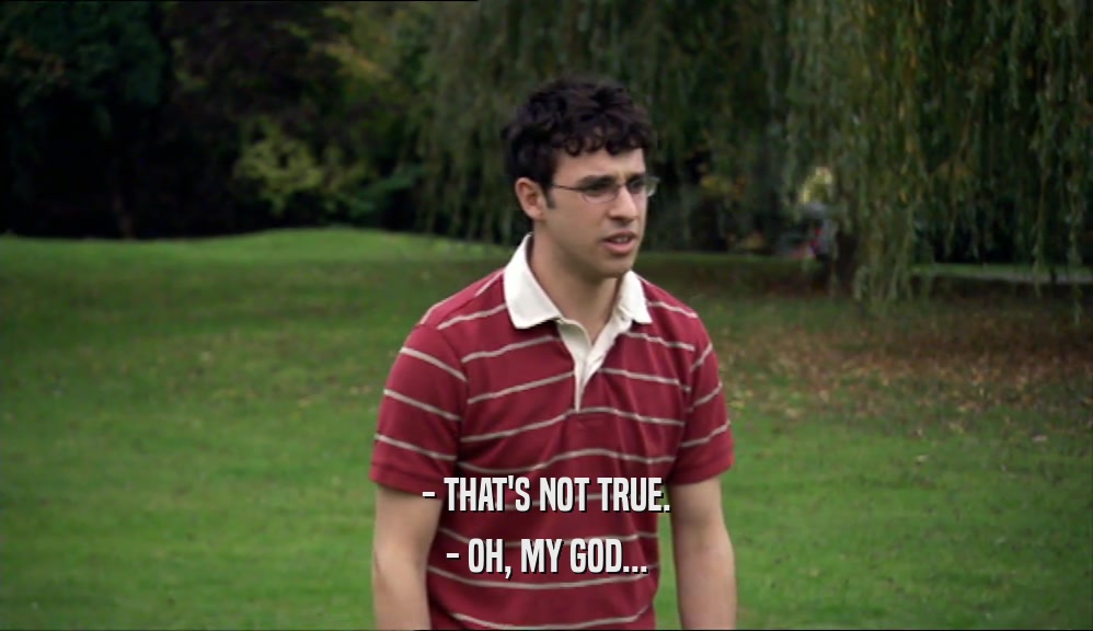 - THAT'S NOT TRUE. - OH, MY GOD... 