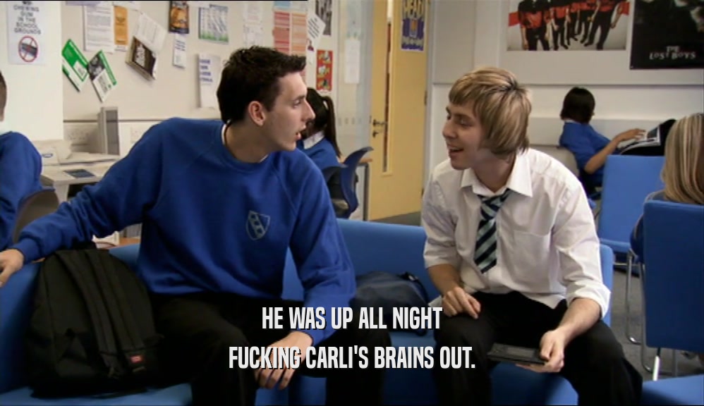 HE WAS UP ALL NIGHT FUCKING CARLI'S BRAINS OUT. 