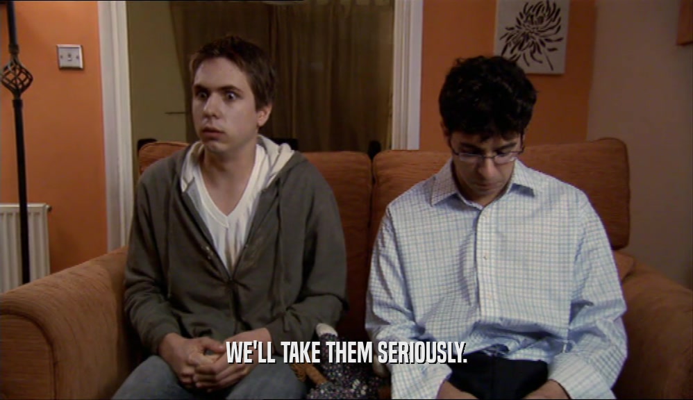 WE'LL TAKE THEM SERIOUSLY.  