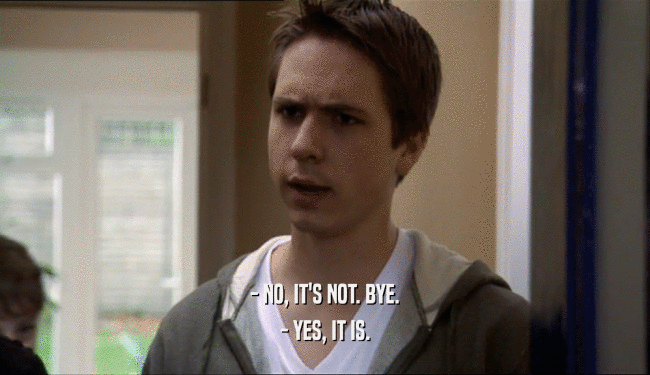- NO, IT'S NOT. BYE. - YES, IT IS. 