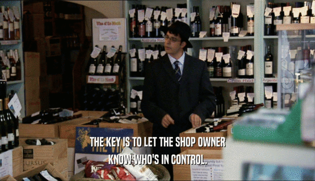 THE KEY IS TO LET THE SHOP OWNER KNOW WHO'S IN CONTROL. 