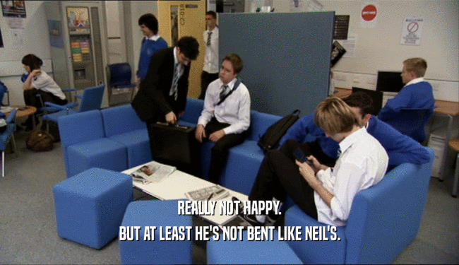 REALLY NOT HAPPY. BUT AT LEAST HE'S NOT BENT LIKE NEIL'S. 