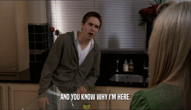 AND YOU KNOW WHY I'M HERE.  