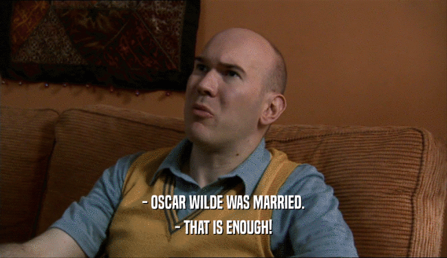- OSCAR WILDE WAS MARRIED. - THAT IS ENOUGH! 