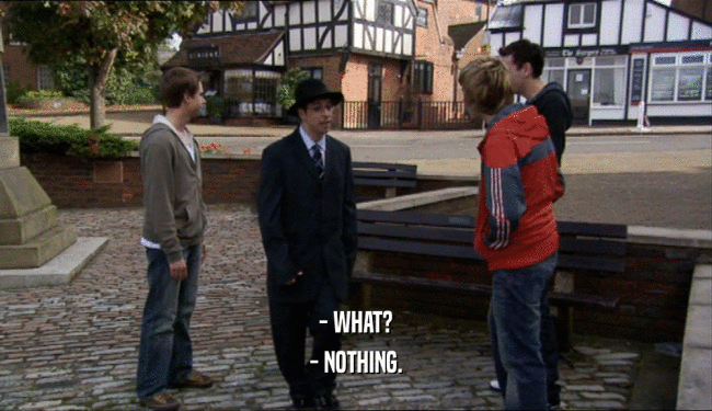 - WHAT? - NOTHING. 