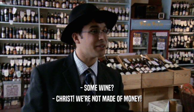 - SOME WINE? - CHRIST! WE'RE NOT MADE OF MONEY! 