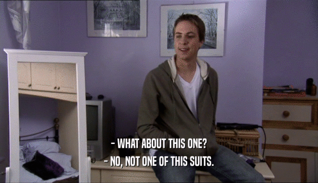 - WHAT ABOUT THIS ONE? - NO, NOT ONE OF THIS SUITS. 