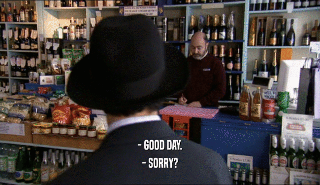 - GOOD DAY.
 - SORRY?
 