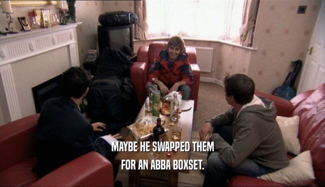 MAYBE HE SWAPPED THEM FOR AN ABBA BOXSET. 