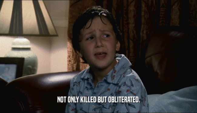 NOT ONLY KILLED BUT OBLITERATED.  