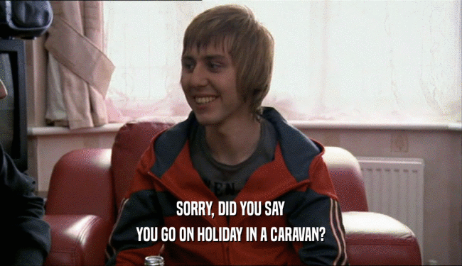 SORRY, DID YOU SAY YOU GO ON HOLIDAY IN A CARAVAN? 