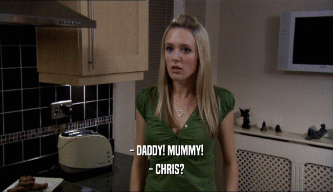 - DADDY! MUMMY! - CHRIS? 
