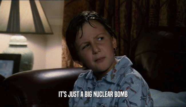 IT'S JUST A BIG NUCLEAR BOMB
  