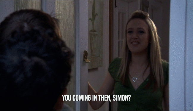 YOU COMING IN THEN, SIMON?
  