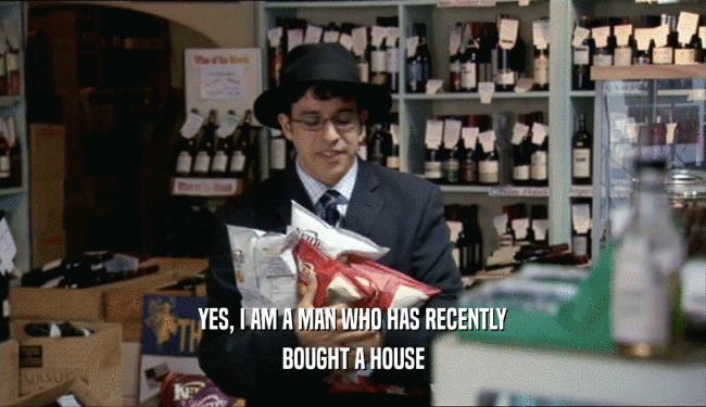 YES, I AM A MAN WHO HAS RECENTLY BOUGHT A HOUSE 