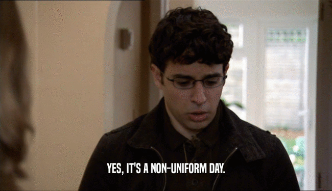YES, IT'S A NON-UNIFORM DAY.  