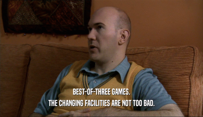 BEST-OF-THREE GAMES. THE CHANGING FACILITIES ARE NOT TOO BAD. 