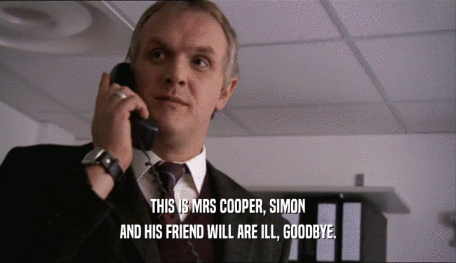THIS IS MRS COOPER, SIMON
 AND HIS FRIEND WILL ARE ILL, GOODBYE.
 