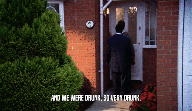 AND WE WERE DRUNK, SO VERY DRUNK.
  