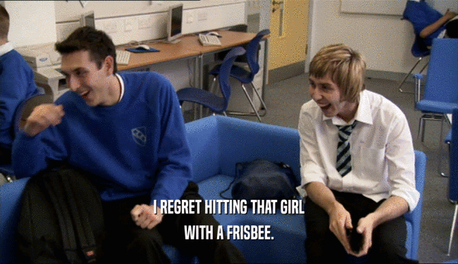 I REGRET HITTING THAT GIRL WITH A FRISBEE. 