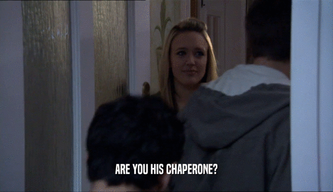 ARE YOU HIS CHAPERONE?
  