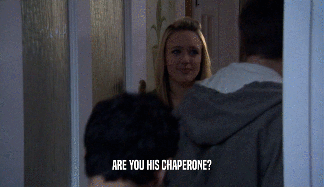 ARE YOU HIS CHAPERONE?  