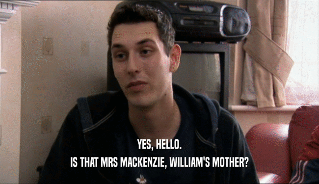 YES, HELLO. IS THAT MRS MACKENZIE, WILLIAM'S MOTHER? 