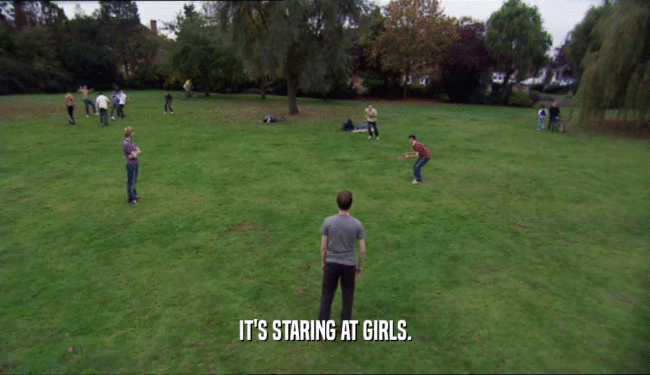 IT'S STARING AT GIRLS.  