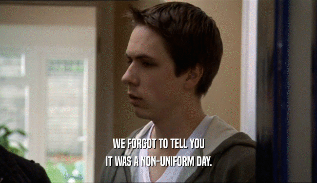 WE FORGOT TO TELL YOU IT WAS A NON-UNIFORM DAY. 