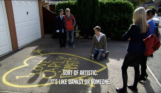 SORT OF ARTISTIC. IT'S LIKE BANKSY OR SOMEONE. 