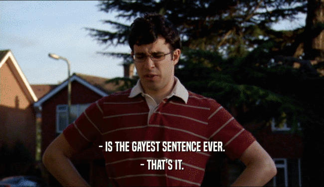 - IS THE GAYEST SENTENCE EVER.
 - THAT'S IT.
 